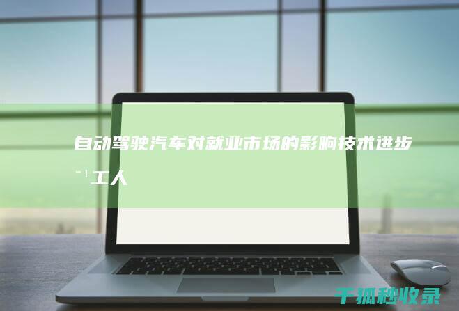 自动驾驶汽车对就业市场的影响：技术进步对工人 (自动驾驶汽车排名前十名)