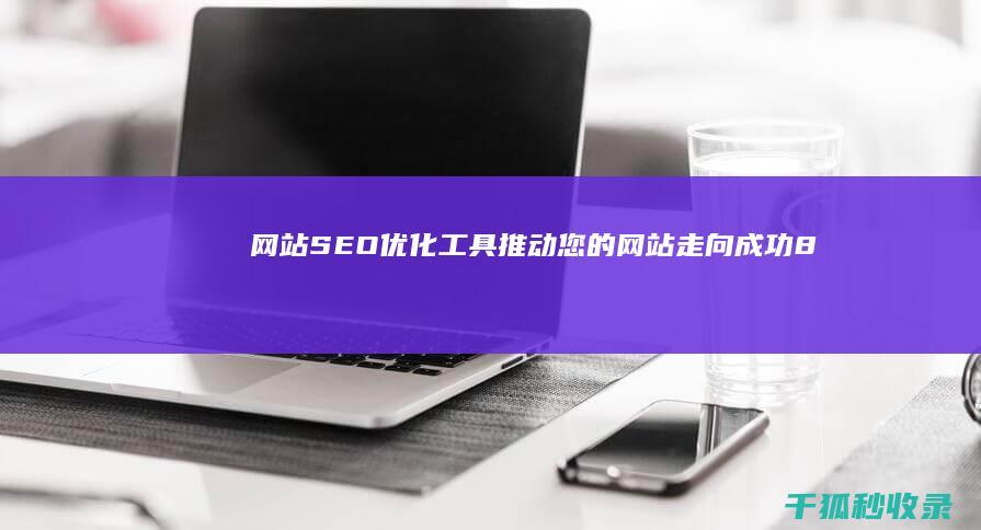 网站SEO优化工具：推动您的网站走向成功 (88个seo网站优化基础知识点)