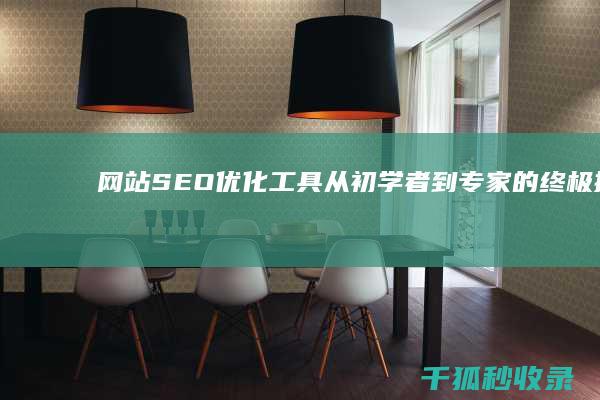 网站SEO优化工具：从初学者到专家的终极指南 (seo网站制作优化)