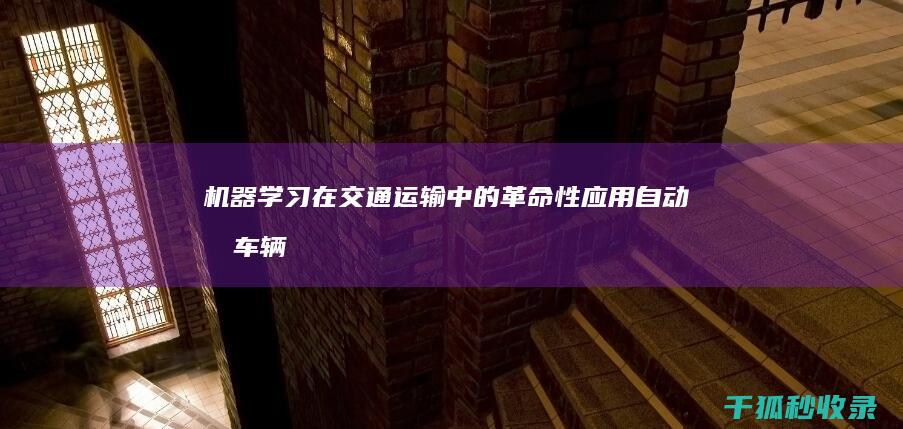 机器学习在交通运输中的革命性应用：自动化车辆，优化物流，提高安全性