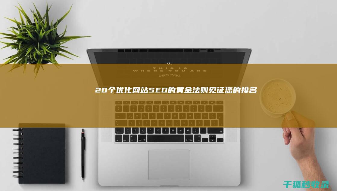 20个优化网站SEO的黄金法则：见证您的排名腾飞 (优化网站的有哪些)