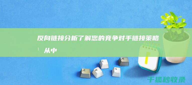 反向链接分析：了解您的竞争对手链接策略并从中学习 (反向链接分析方法)