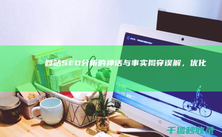 网站SEO分析的神话与事实：揭穿误解，优化您的搜索引擎排名 (网站SEO分析本文)