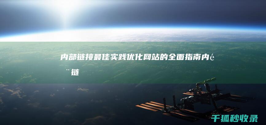 内部链接最佳实践：优化网站的全面指南 (内部链接最佳连接方式)