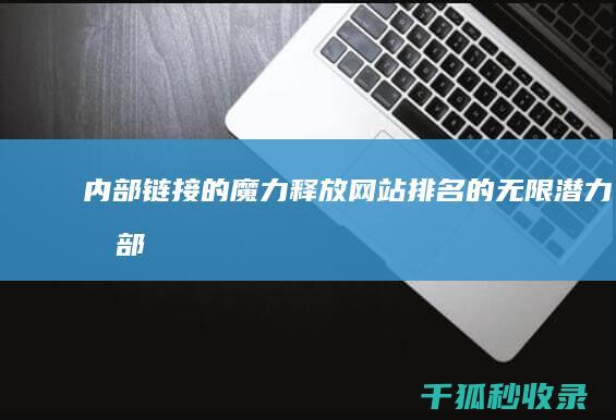 内部链接的魔力：释放网站排名的无限潜力 (内部链接的魔法是什么)