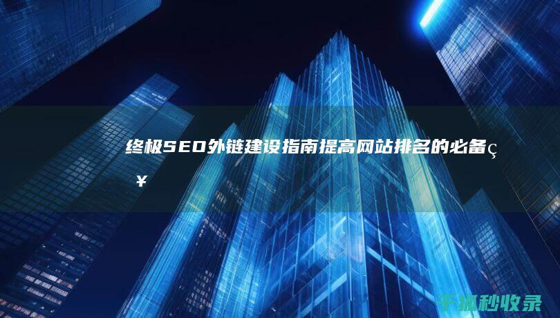 终极 SEO 外链建设指南：提高网站排名的必备知识 (终极31)