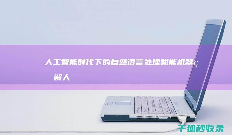 人工智能时代下的自然语言处理：赋能机器理解人类语言 (人工智能时代具有()的特性,不仅将人的直接现实劳动)