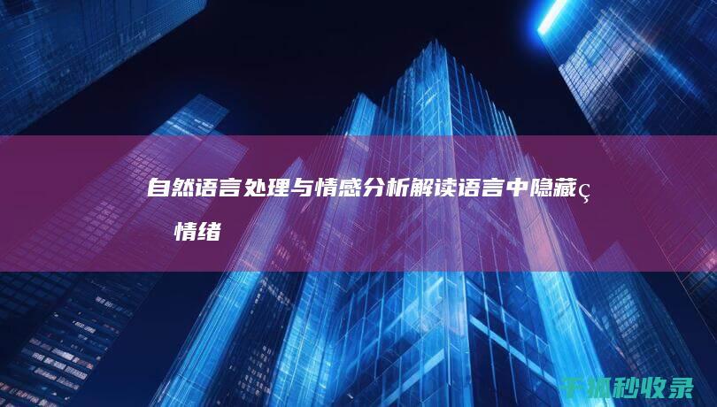 自然语言处理与情感分析：解读语言中隐藏的情绪 (自然语言处理包括哪些内容)