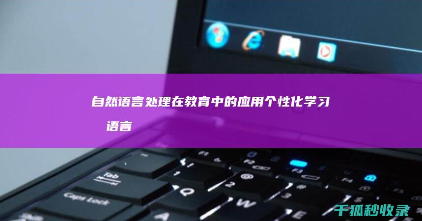 自然语言处理在教育中的应用：个性化学习和语言教学 (自然语言处理包括哪些内容)