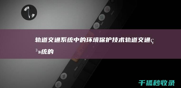 轨道交通系统中的环境保护技术 (轨道交通系统的组成)