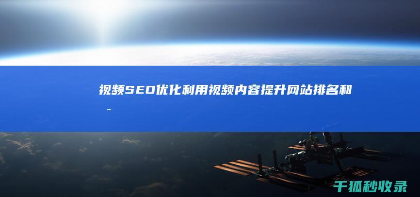 视频SEO优化：利用视频内容提升网站排名和可见度 (视频Seo优化教程)