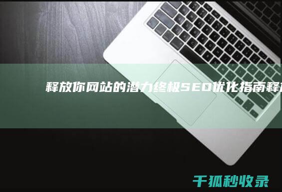 释放你网站的潜力：终极 SEO 优化指南 (释放你网站的软件)