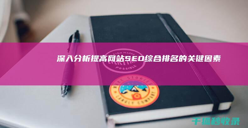 深入分析：提高网站SEO综合排名的关键因素 (深入分析提炼)