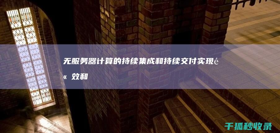 无服务器计算的持续集成和持续交付：实现高效和快速发布 (无服务器计算的优势)