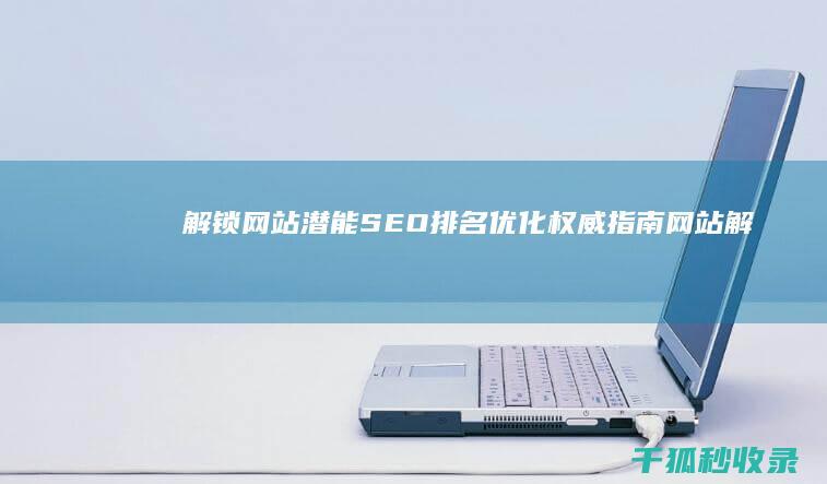 解锁网站潜能：SEO 排名优化权威指南 (网站解锁器)