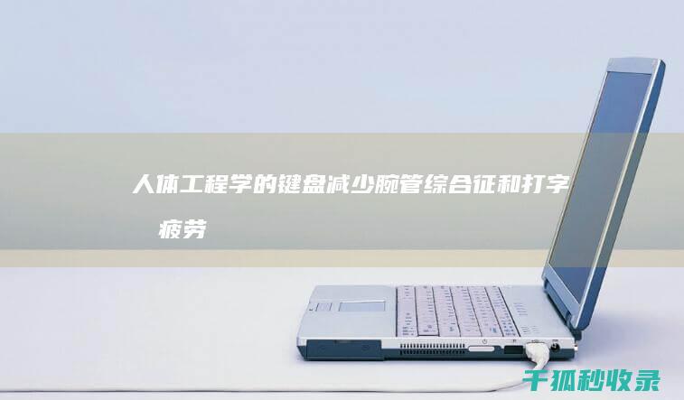 人体工程学的键盘: 减少腕管综合征和打字员疲劳 (人体工程学的研究方法有哪些)