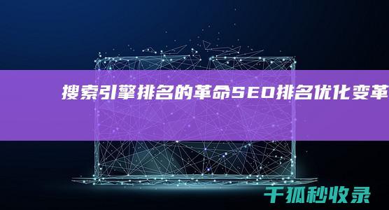 搜索引擎排名的革命：SEO 排名优化变革指南 (搜索引擎排名优化)