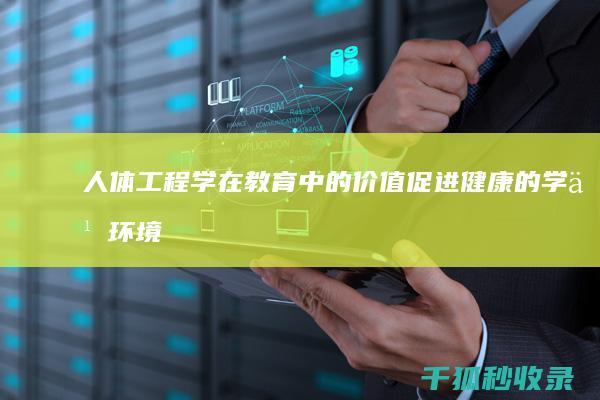 人体工程学在教育中的价值: 促进健康的学习环境 (人体工程学在室内设计中的作用主要体现在哪些方面)