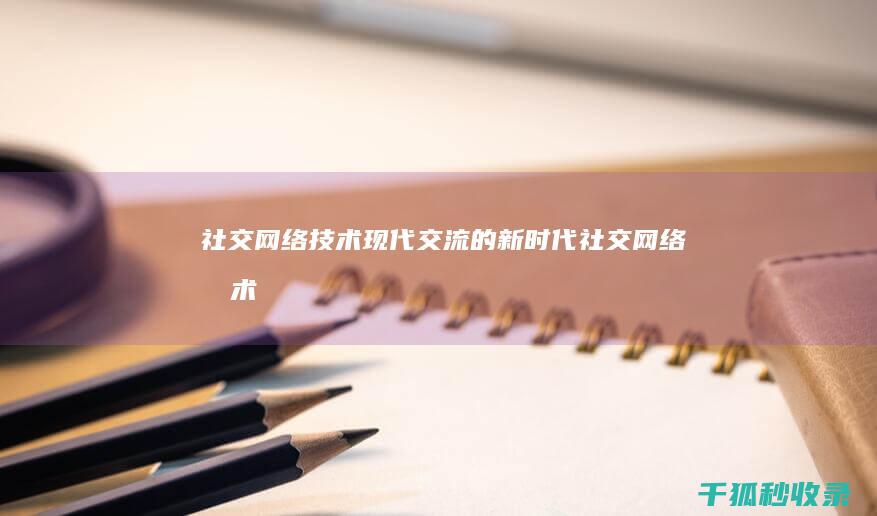 社交网络技术现代交流的新时代社交网络技术