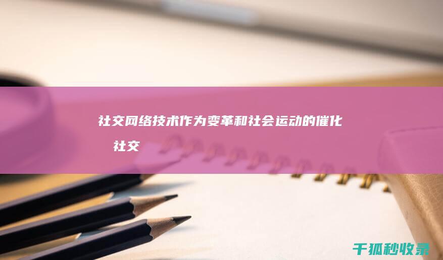 社交网络技术作为变革和社会运动的催化剂 (社交网络技术是什么)