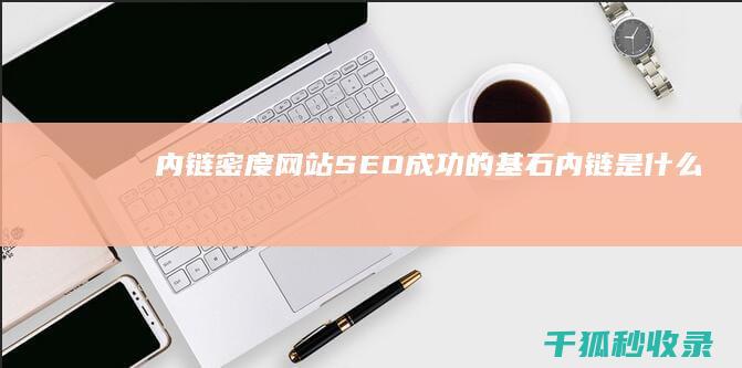 内链密度：网站 SEO 成功的基石 (内链是什么)