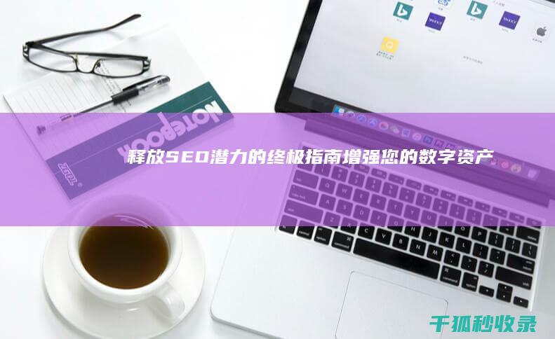 释放 SEO 潜力的终极指南：增强您的数字资产