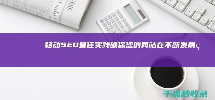 移动 SEO 最佳实践：确保您的网站在不断发展的移动环境中茁壮成长 (移动app的seo)