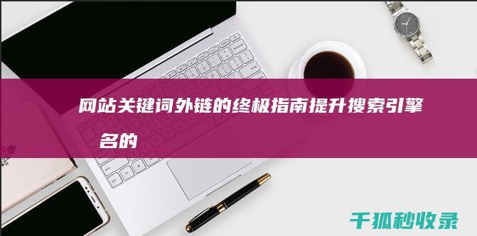 网站关键词外链的终极指南：提升搜索引擎排名的必备策略 (网站关键词有限制吗)