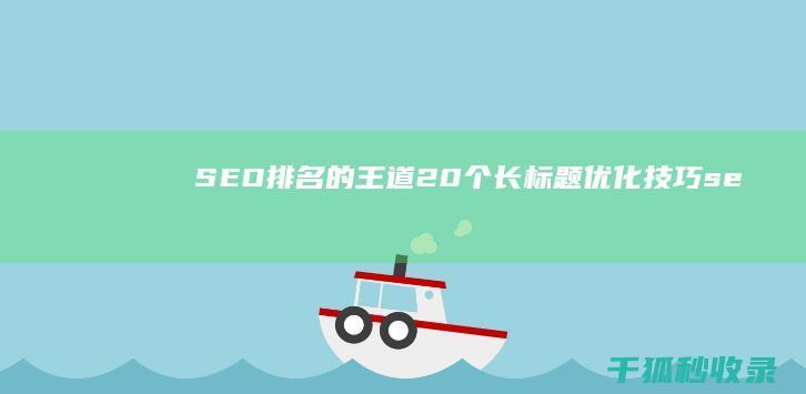 SEO 排名的王道：20个长标题优化技巧 (seo排名的影响因素有哪些)