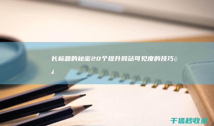 长标题的秘密：20 个提升网站可见度的技巧 (长标题怎么写)