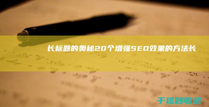 长标题的奥秘：20 个增强 SEO 效果的方法 (长标题怎么写)