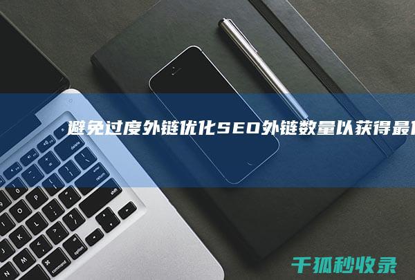 避免过度外链：优化SEO外链数量以获得最佳效果 (避免过度外链的措施)