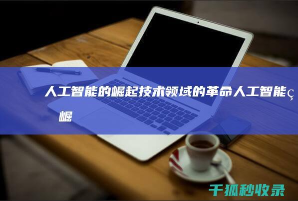 人工智能的崛起：技术领域的革命 (人工智能的崛起可能是人类文明的终结)