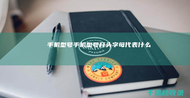 手机型号 (手机型号开头字母代表什么)