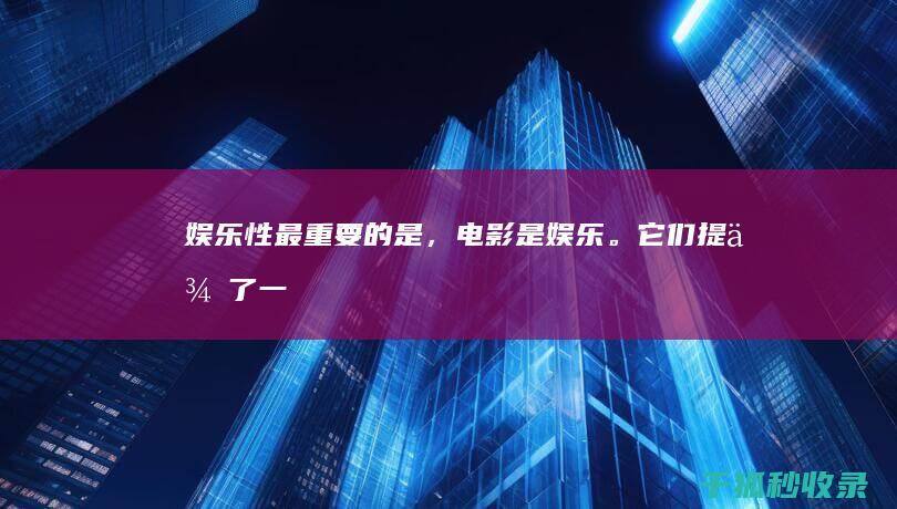 娱乐性：最重要的是，电影是娱乐。它们提供了一种逃避现实、享受几个小时乐趣的方式。(娱乐性的定义)