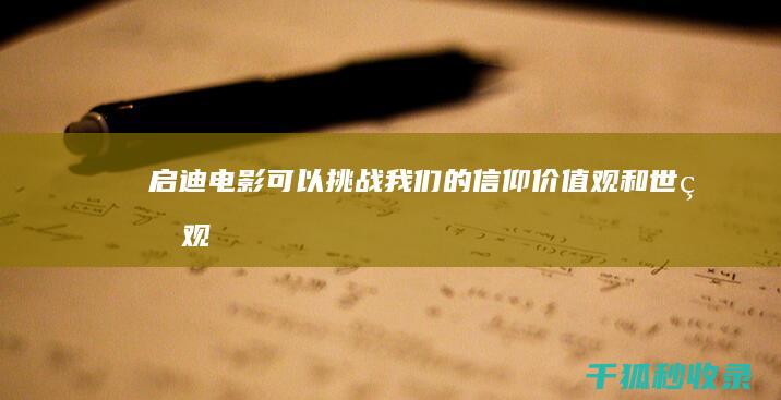 启迪：电影可以挑战我们的信仰、价值观和世界观。它们可以让我们思考我们是谁，我们想成为什么样的人。(启迪的电影)