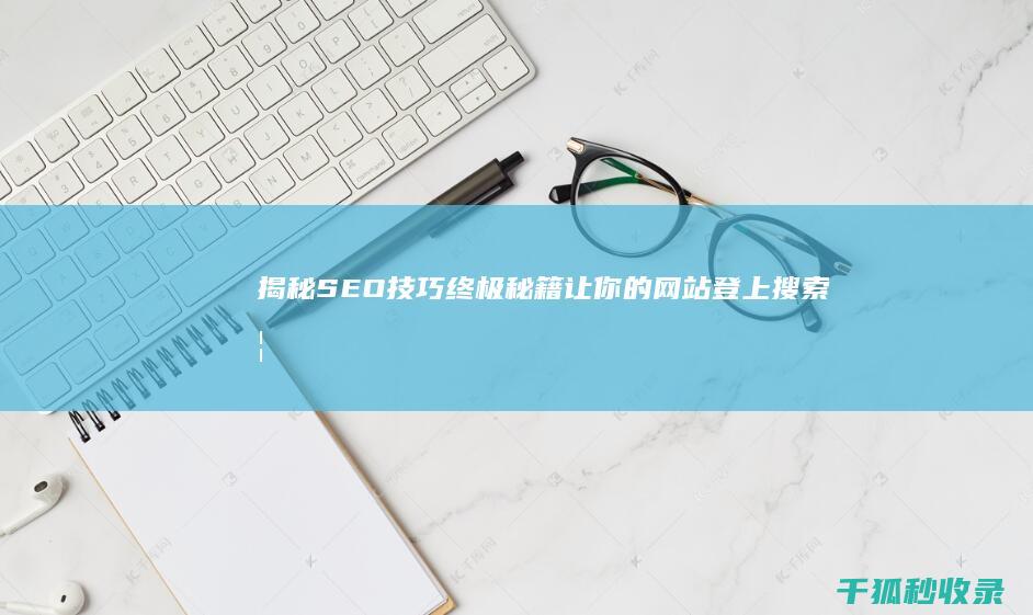 揭秘SEO技巧终极秘籍：让你的网站登上搜索榜首 (seo技术新手入门教程)