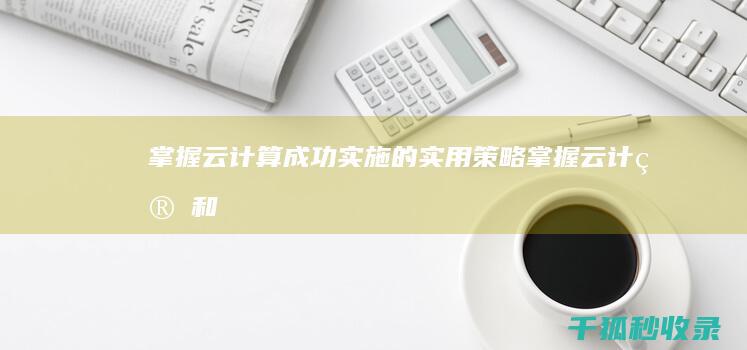 掌握云计算：成功实施的实用策略 (掌握云计算和英语能力可以做什么工作)