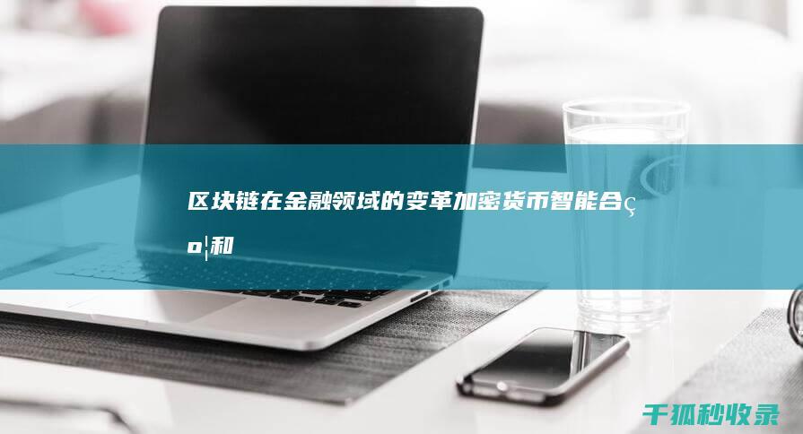 区块链在金融领域的变革：加密货币、智能合约和跨境支付 (区块链在金融行业的应用)