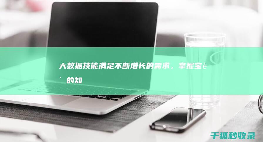 大数据技能：满足不断增长的需求，掌握宝贵的知识 (大数据技能有哪些)