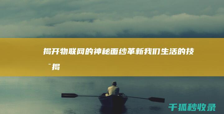 揭开物联网的神秘面纱：革新我们生活的技术 (揭开物联网的标志)