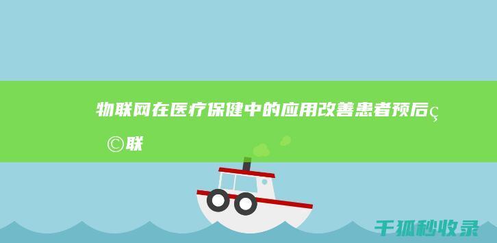 物联网在医疗保健中的应用：改善患者预后 (物联网在医疗领域的应用)