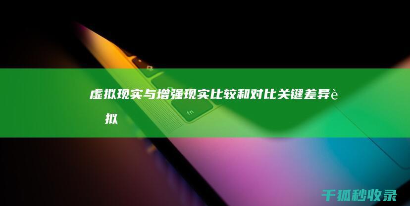 虚拟现实与增强现实：比较和对比关键差异 (虚拟现实与增强现实优势)