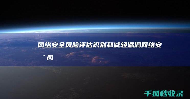 网络安全风险评估：识别和减轻漏洞 (网络安全风险涉及的类型)