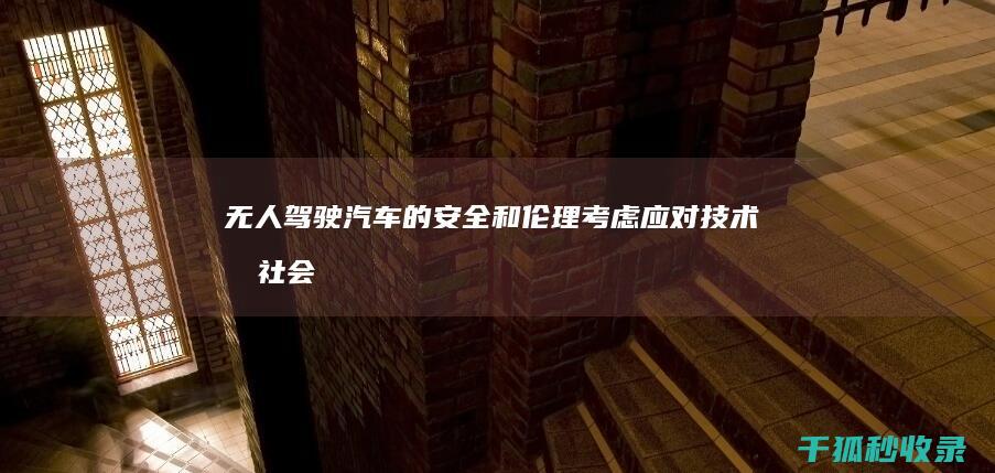 无人驾驶汽车的安全和伦理考虑：应对技术和社会担忧 (无人驾驶汽车多少钱一台)