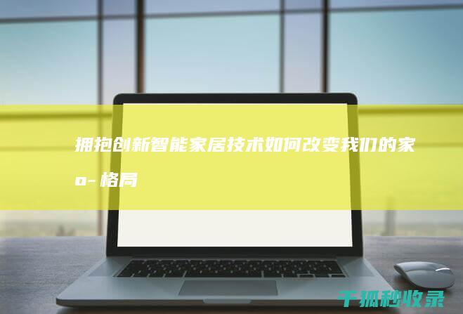 拥抱创新：智能家居技术如何改变我们的家庭格局 (拥抱创新,拥抱变化)