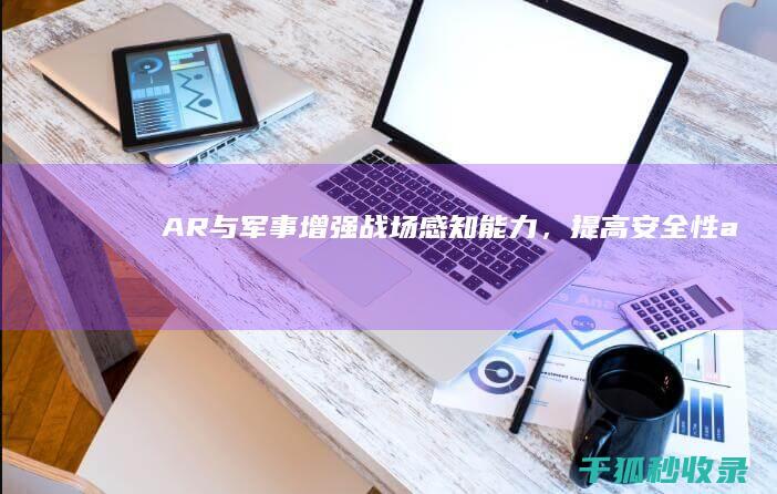 AR与军事：增强战场感知能力，提高安全性 (ar军事训练)