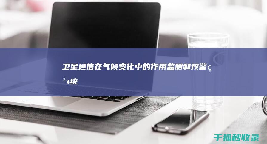 卫星通信在气候变化中的作用：监测和预警系统 (卫星通信在气象中的应用)