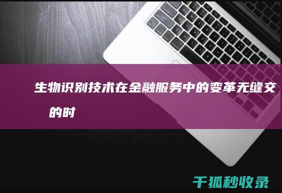 生物识别技术在金融服务中的变革：无缝交易的时代 (生物识别技术概念概念股)