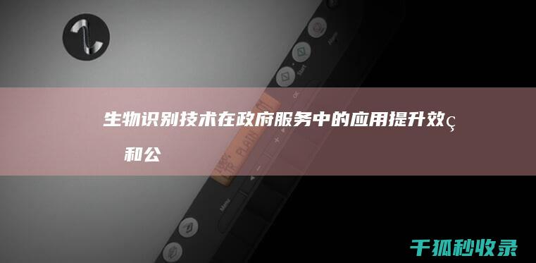 生物识别技术在政府服务中的应用：提升效率和公民授权 (生物识别技术是利用人体固有的生理特征和行为特征)